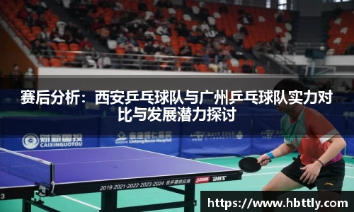 赛后分析:西安乒乓球队与广州乒乓球队实力对比与发展潜力探讨
