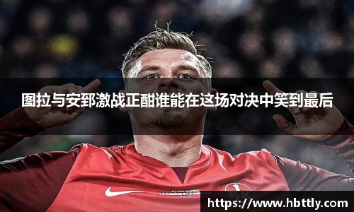 图拉与安郅激战正酣谁能在这场对决中笑到最后