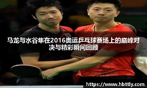 马龙与水谷隼在2016奥运乒乓球赛场上的巅峰对决与精彩瞬间回顾
