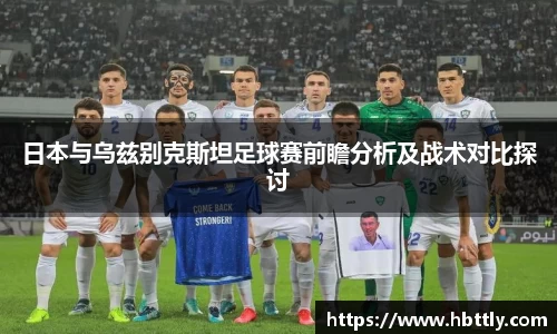 日本与乌兹别克斯坦足球赛前瞻分析及战术对比探讨